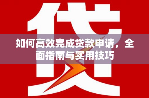 小金如何高效完成贷款申请，全面指南与实用技巧