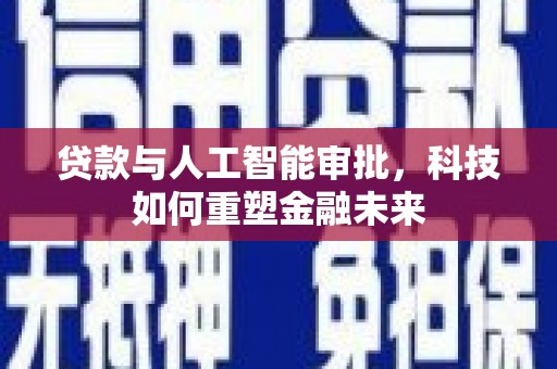 小金贷款与人工智能审批，科技如何重塑金融未来
