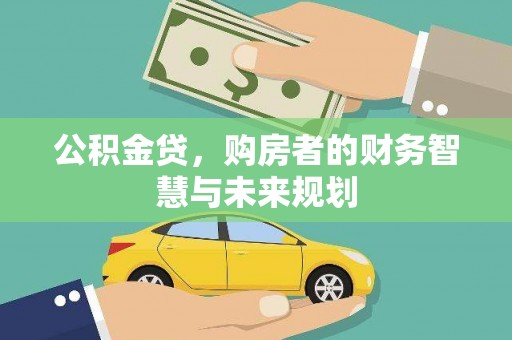 小金公积金贷，购房者的财务智慧与未来规划