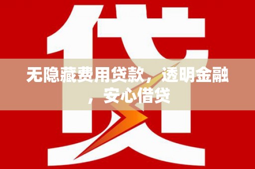小金无隐藏费用贷款，透明金融，安心借贷