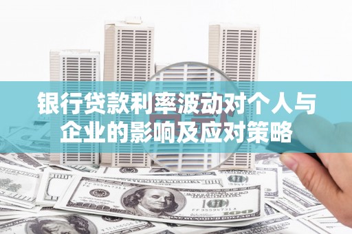 小金银行贷款利率波动对个人与企业的影响及应对策略