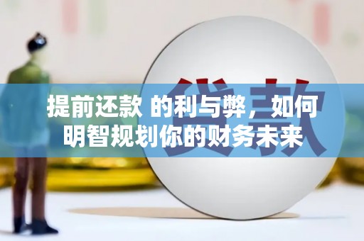 小金提前还款 的利与弊，如何明智规划你的财务未来
