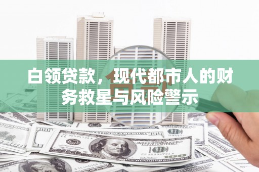 小金白领贷款，现代都市人的财务救星与风险警示