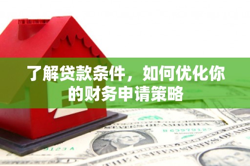 小金了解贷款条件，如何优化你的财务申请策略
