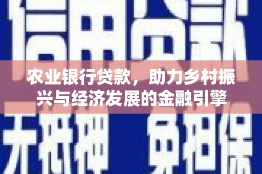小金农业银行贷款，助力乡村振兴与经济发展的金融引擎