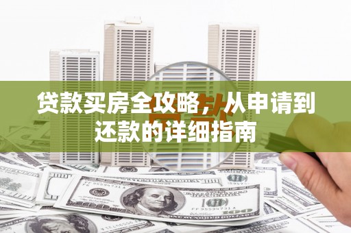 小金贷款买房全攻略，从申请到还款的详细指南