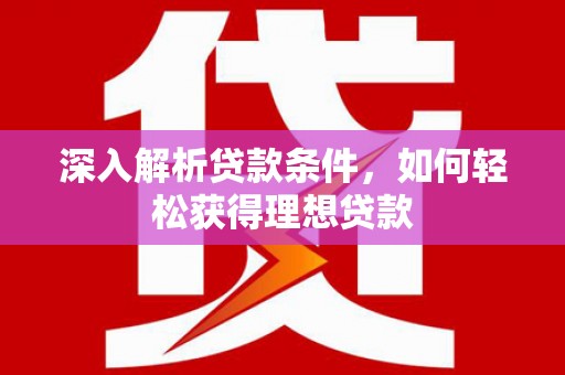 小金深入解析贷款条件，如何轻松获得理想贷款