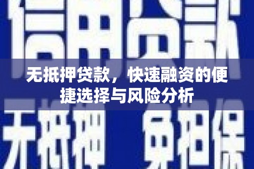 小金无抵押贷款，快速融资的便捷选择与风险分析