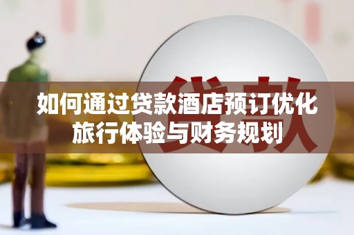 小金如何通过贷款酒店预订优化旅行体验与财务规划