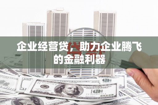 小金企业经营贷，助力企业腾飞的金融利器