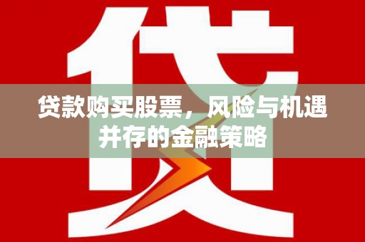 小金贷款购买股票，风险与机遇并存的金融策略
