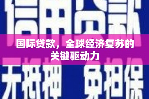 小金国际贷款，全球经济复苏的关键驱动力