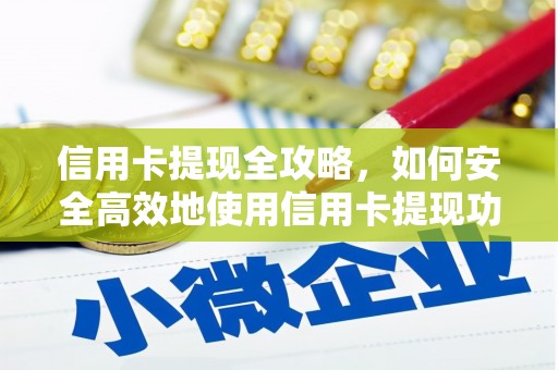 小金信用卡提现全攻略，如何安全高效地使用信用卡提现功能