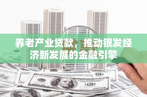 小金养老产业贷款，推动银发经济新发展的金融引擎