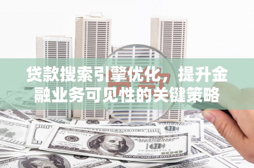 小金贷款搜索引擎优化，提升金融业务可见性的关键策略