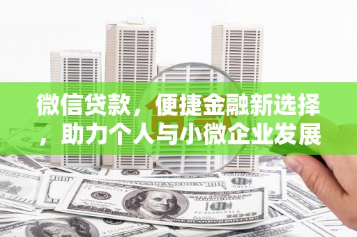 小金微信贷款，便捷金融新选择，助力个人与小微企业发展