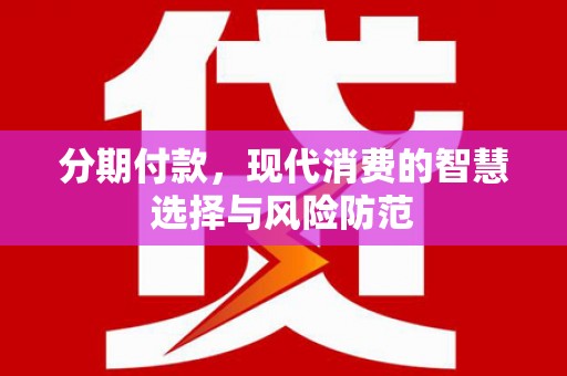 小金分期付款，现代消费的智慧选择与风险防范