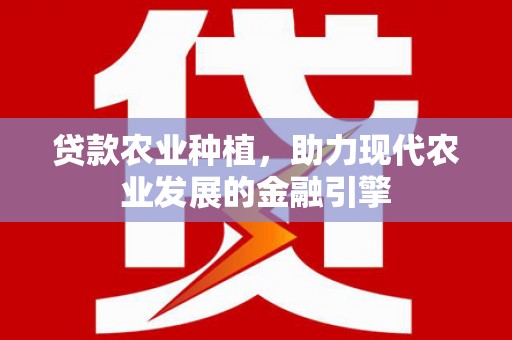 小金贷款农业种植，助力现代农业发展的金融引擎
