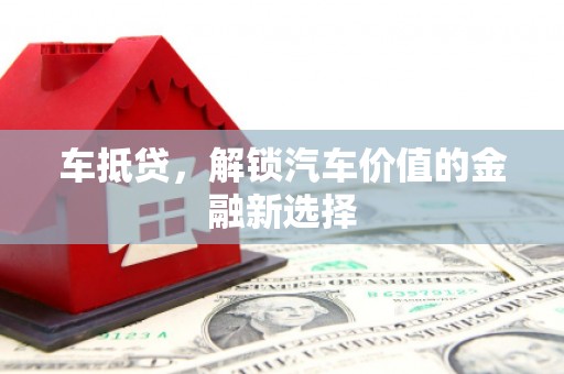 小金车抵贷，解锁汽车价值的金融新选择