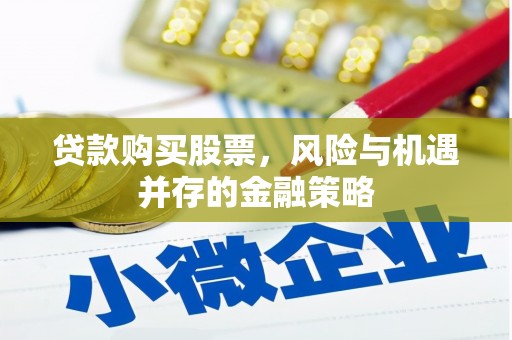 小金贷款购买股票，风险与机遇并存的金融策略