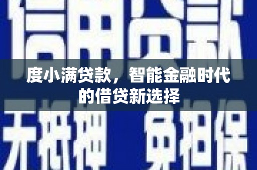 小金度小满贷款，智能金融时代的借贷新选择
