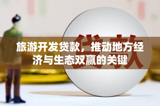 小金旅游开发贷款，推动地方经济与生态双赢的关键
