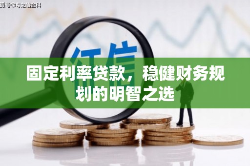 小金固定利率贷款，稳健财务规划的明智之选