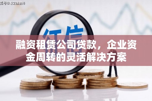小金融资租赁公司贷款，企业资金周转的灵活解决方案