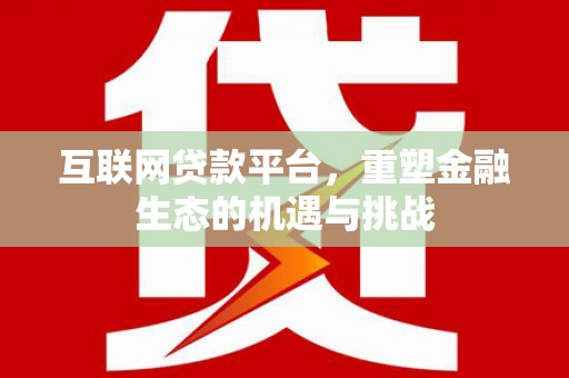 小金互联网贷款平台，重塑金融生态的机遇与挑战