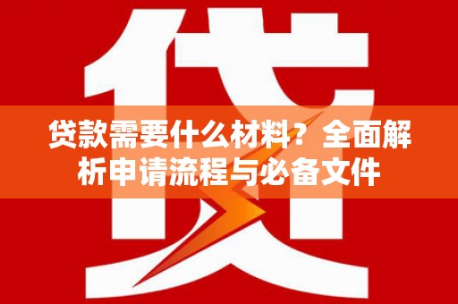 小金贷款需要什么材料？全面解析申请流程与必备文件