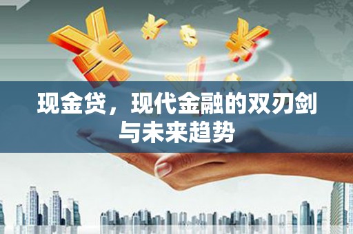 小金现金贷，现代金融的双刃剑与未来趋势
