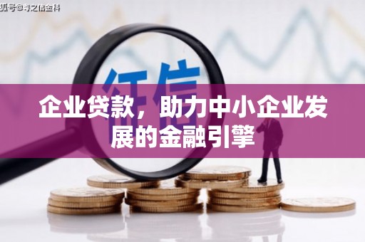 小金企业贷款，助力中小企业发展的金融引擎