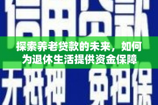 小金探索养老贷款的未来，如何为退休生活提供资金保障