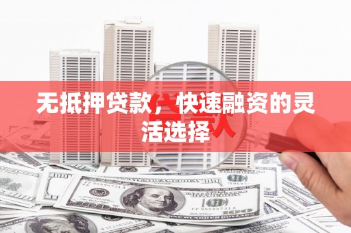 小金无抵押贷款，快速融资的灵活选择
