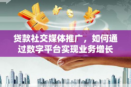 小金贷款社交媒体推广，如何通过数字平台实现业务增长