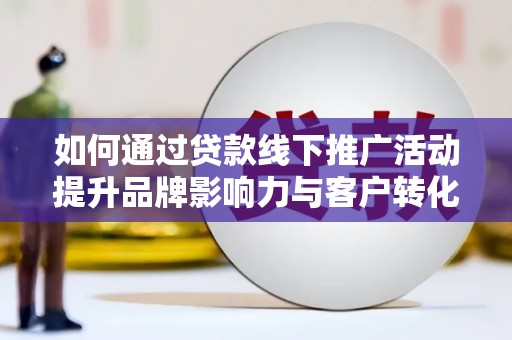 小金如何通过贷款线下推广活动提升品牌影响力与客户转化率