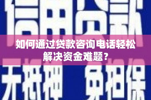 小金如何通过贷款咨询电话轻松解决资金难题？