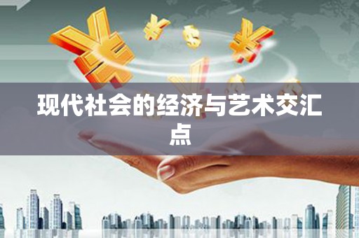 小金现代社会的经济与艺术交汇点