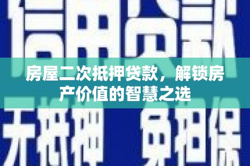 小金房屋二次抵押贷款，解锁房产价值的智慧之选