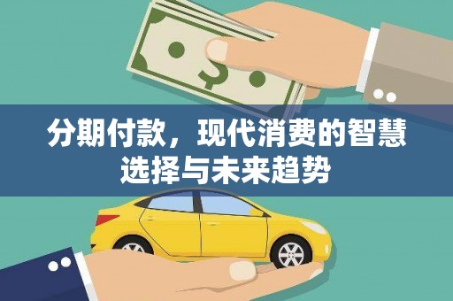 小金分期付款，现代消费的智慧选择与未来趋势