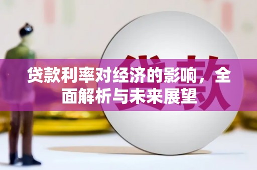 小金贷款利率对经济的影响，全面解析与未来展望