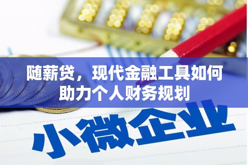 小金随薪贷，现代金融工具如何助力个人财务规划