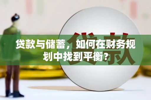 小金贷款与储蓄，如何在财务规划中找到平衡？