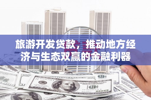 小金旅游开发贷款，推动地方经济与生态双赢的金融利器