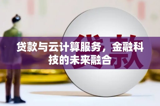 小金贷款与云计算服务，金融科技的未来融合