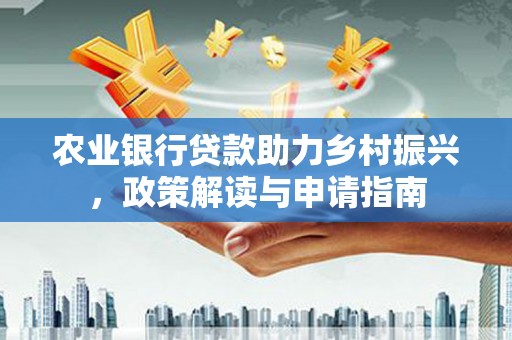 小金农业银行贷款助力乡村振兴，政策解读与申请指南