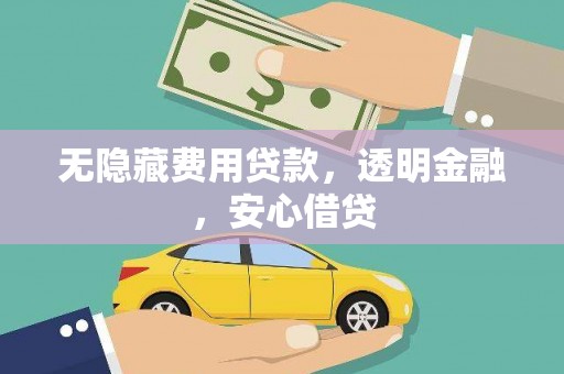 小金无隐藏费用贷款，透明金融，安心借贷