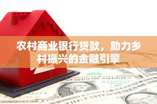 小金农村商业银行贷款，助力乡村振兴的金融引擎
