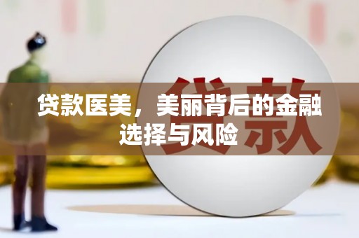 小金贷款医美，美丽背后的金融选择与风险