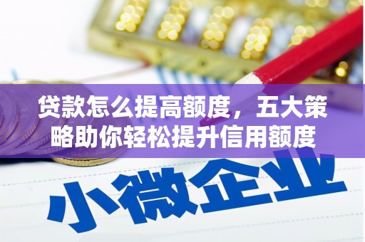 小金贷款怎么提高额度，五大策略助你轻松提升信用额度